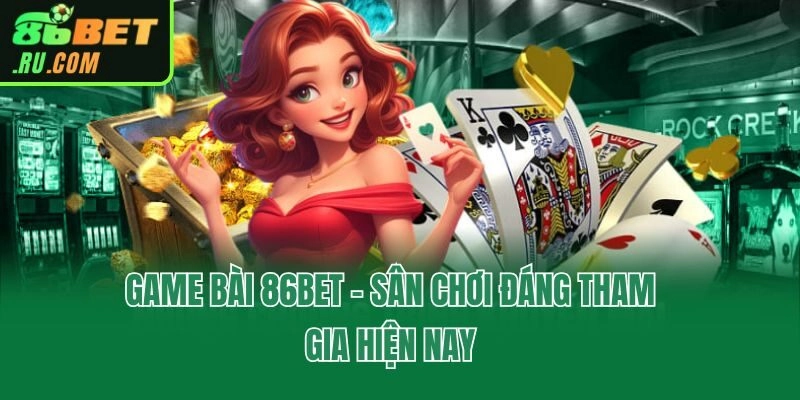Game bài 86bet - Sân chơi đáng tham gia hiện nay