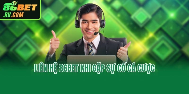 Liên hệ 86bet khi gặp sự cố cá cược