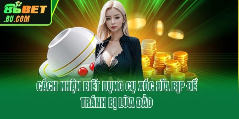 Cách Nhận Biết Dụng Cụ Xóc Đĩa Bịp Để Tránh Bị Lừa Đảo
