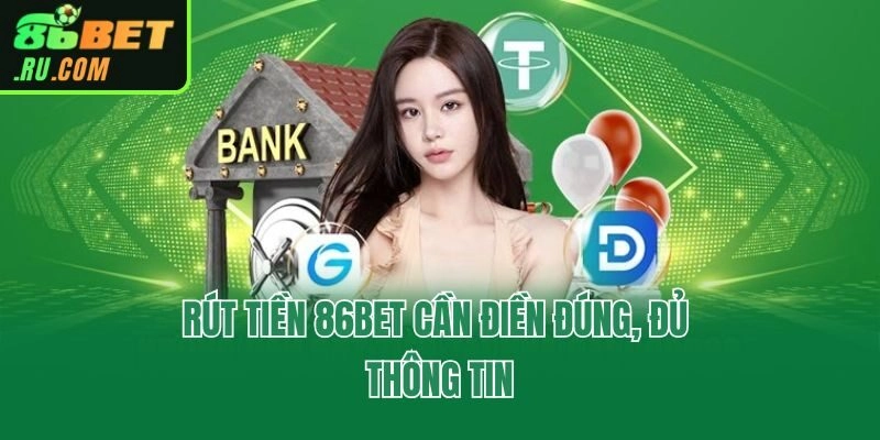 Rút tiền 86bet cần điền đúng, đủ thông tin