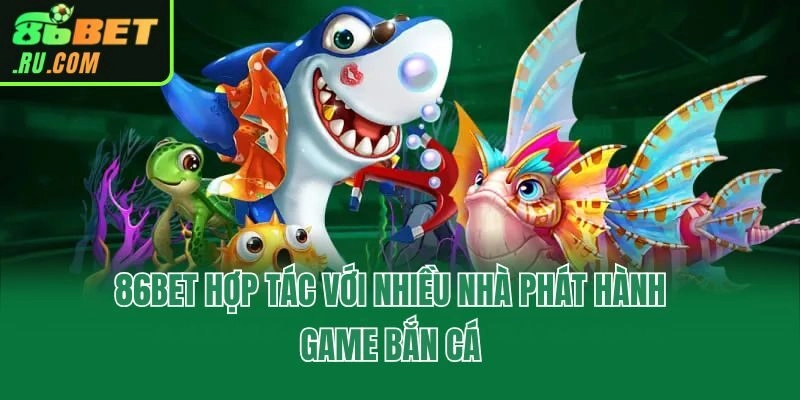 86bet hợp tác với nhiều nhà phát hành game bắn cá